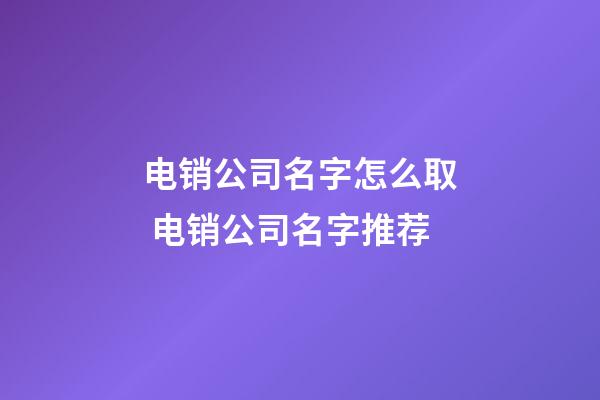 电销公司名字怎么取 电销公司名字推荐-第1张-公司起名-玄机派
